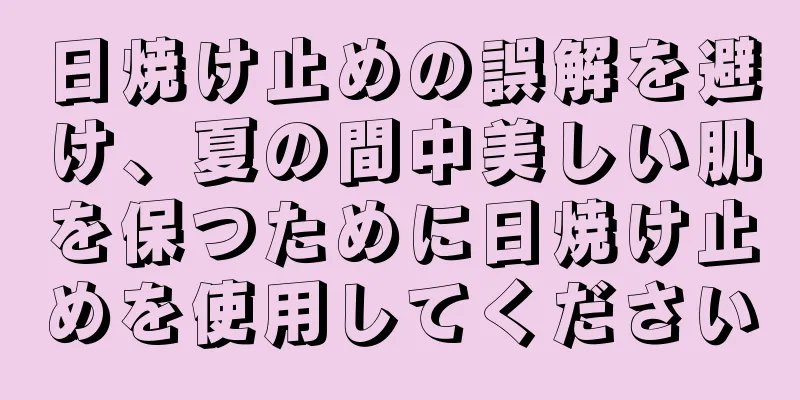 日焼け止めの誤解を避け、夏の間中美しい肌を保つために日焼け止めを使用してください