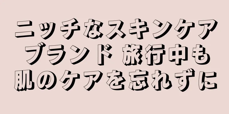 ニッチなスキンケアブランド 旅行中も肌のケアを忘れずに