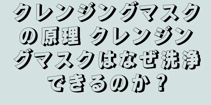 クレンジングマスクの原理 クレンジングマスクはなぜ洗浄できるのか？