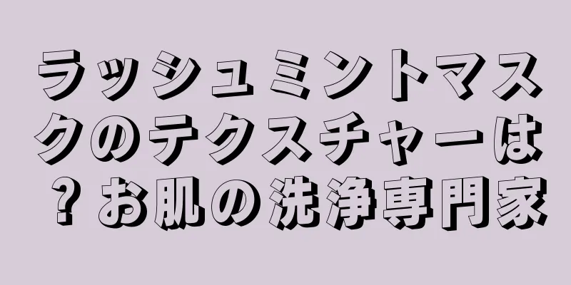 ラッシュミントマスクのテクスチャーは？お肌の洗浄専門家