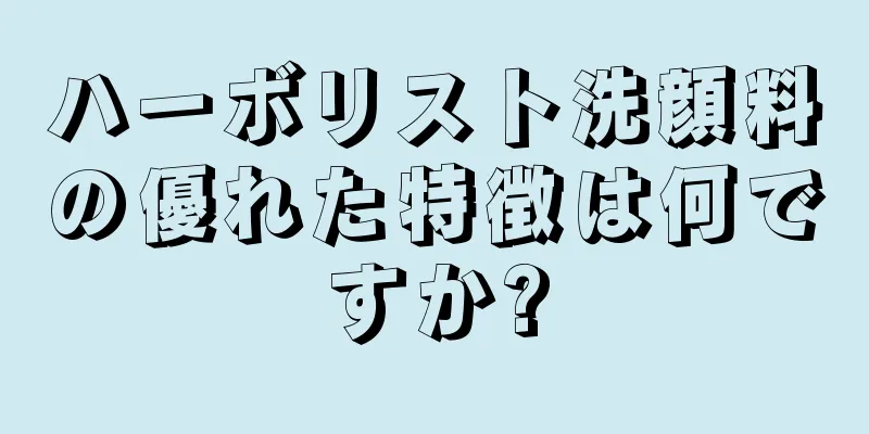 ハーボリスト洗顔料の優れた特徴は何ですか?