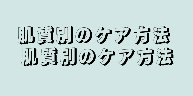 肌質別のケア方法 肌質別のケア方法