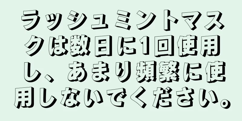 ラッシュミントマスクは数日に1回使用し、あまり頻繁に使用しないでください。