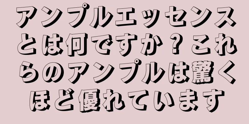 アンプルエッセンスとは何ですか？これらのアンプルは驚くほど優れています