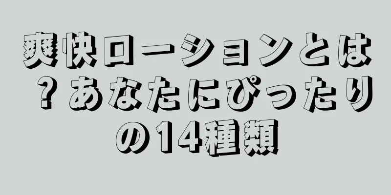 爽快ローションとは？あなたにぴったりの14種類