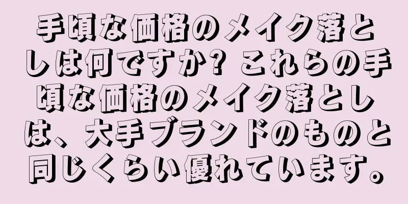 手頃な価格のメイク落としは何ですか? これらの手頃な価格のメイク落としは、大手ブランドのものと同じくらい優れています。