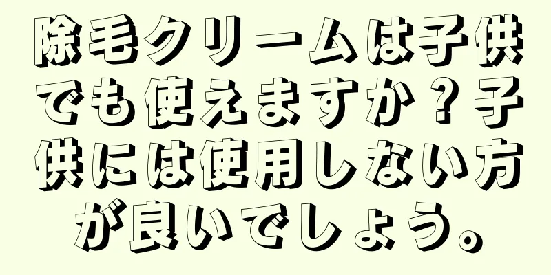 除毛クリームは子供でも使えますか？子供には使用しない方が良いでしょう。