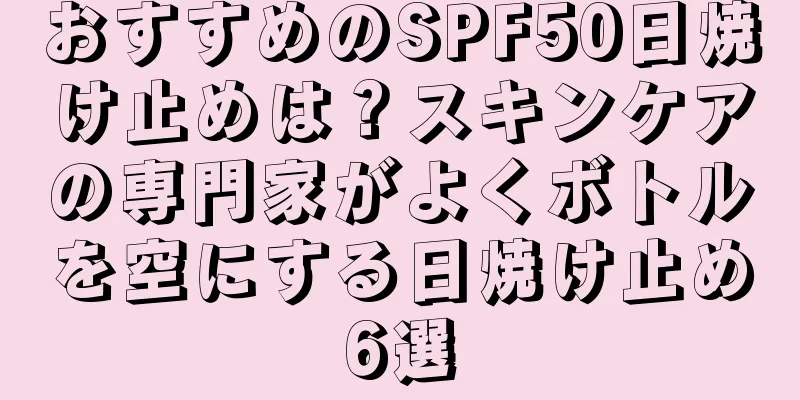 おすすめのSPF50日焼け止めは？スキンケアの専門家がよくボトルを空にする日焼け止め6選