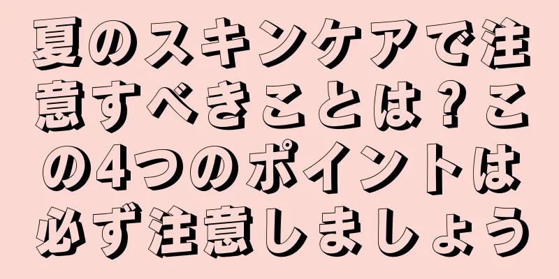 夏のスキンケアで注意すべきことは？この4つのポイントは必ず注意しましょう