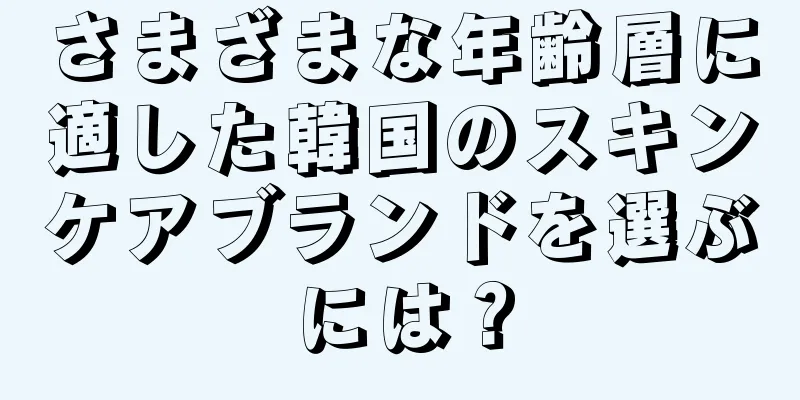 さまざまな年齢層に適した韓国のスキンケアブランドを選ぶには？