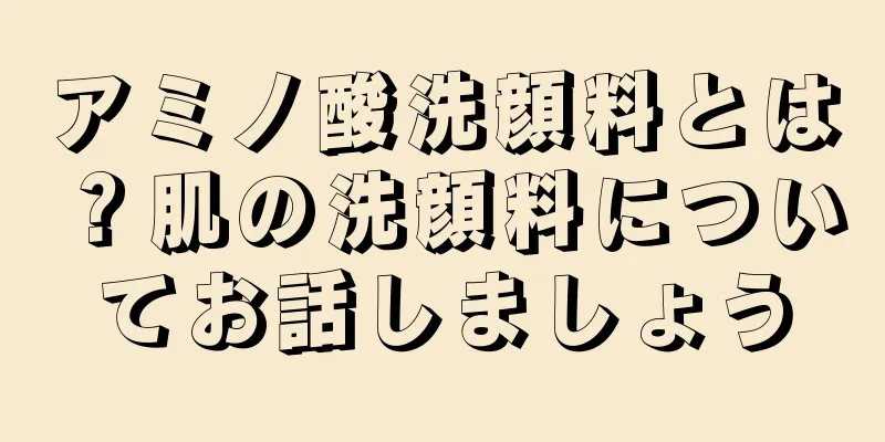 アミノ酸洗顔料とは？肌の洗顔料についてお話しましょう