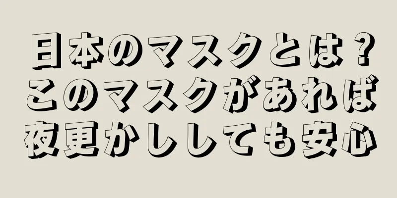 日本のマスクとは？このマスクがあれば夜更かししても安心