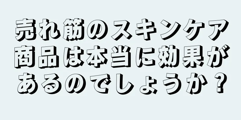 売れ筋のスキンケア商品は本当に効果があるのでしょうか？