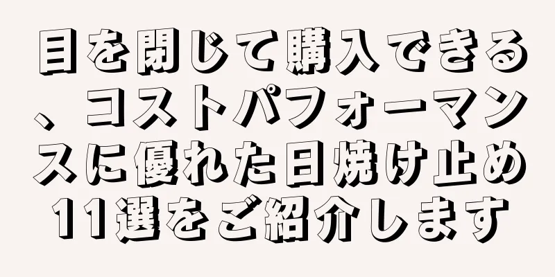 目を閉じて購入できる、コストパフォーマンスに優れた日焼け止め11選をご紹介します