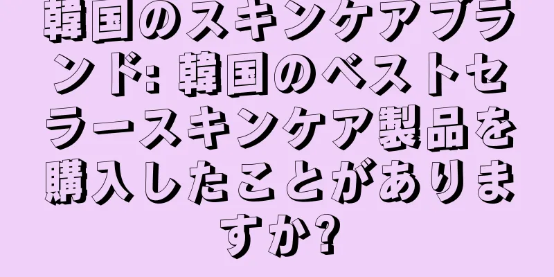 韓国のスキンケアブランド: 韓国のベストセラースキンケア製品を購入したことがありますか?