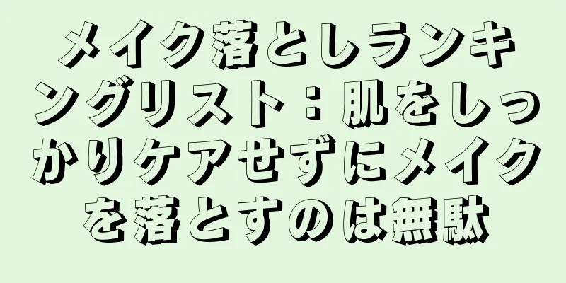 メイク落としランキングリスト：肌をしっかりケアせずにメイクを落とすのは無駄