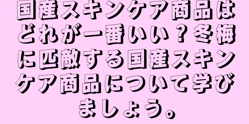 国産スキンケア商品はどれが一番いい？冬梅に匹敵する国産スキンケア商品について学びましょう。