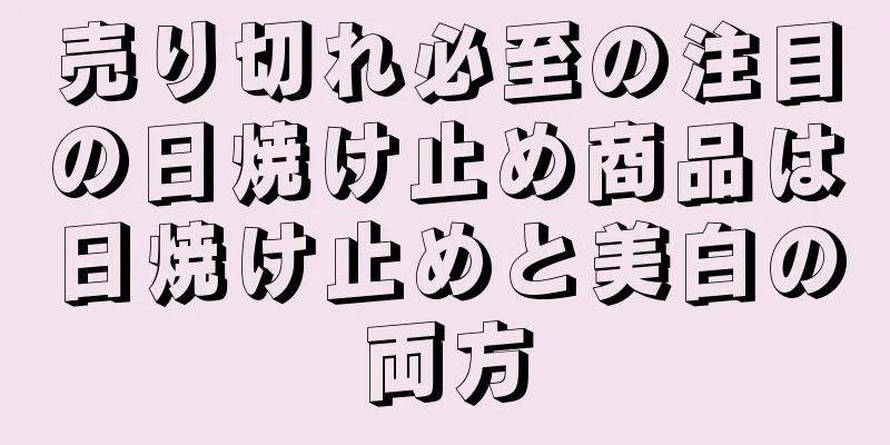 売り切れ必至の注目の日焼け止め商品は日焼け止めと美白の両方