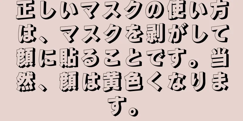 正しいマスクの使い方は、マスクを剥がして顔に貼ることです。当然、顔は黄色くなります。