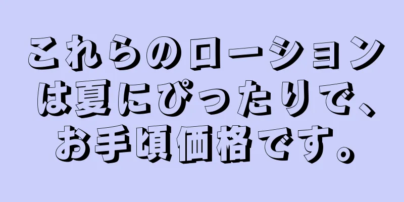 これらのローションは夏にぴったりで、お手頃価格です。