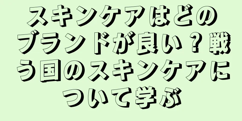 スキンケアはどのブランドが良い？戦う国のスキンケアについて学ぶ