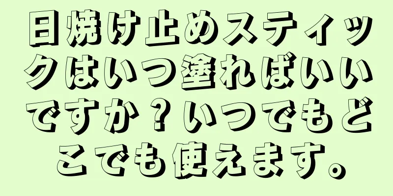 日焼け止めスティックはいつ塗ればいいですか？いつでもどこでも使えます。