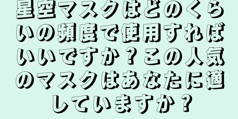 星空マスクはどのくらいの頻度で使用すればいいですか？この人気のマスクはあなたに適していますか？