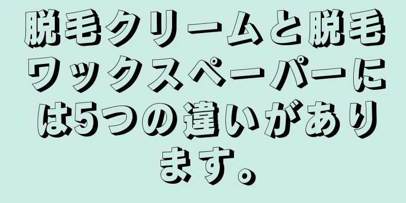 脱毛クリームと脱毛ワックスペーパーには5つの違いがあります。