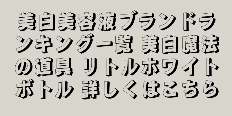 美白美容液ブランドランキング一覧 美白魔法の道具 リトルホワイトボトル 詳しくはこちら