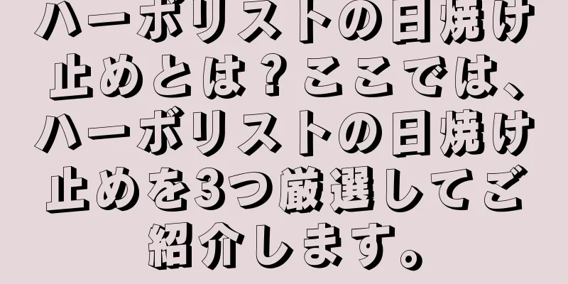 ハーボリストの日焼け止めとは？ここでは、ハーボリストの日焼け止めを3つ厳選してご紹介します。