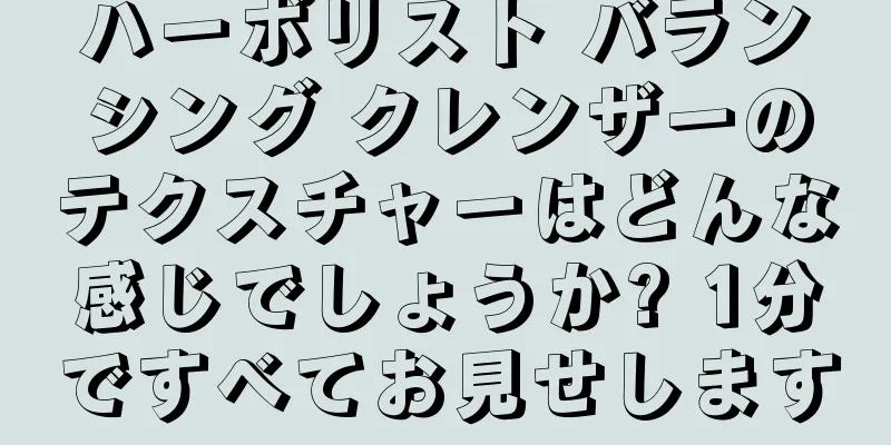 ハーボリスト バランシング クレンザーのテクスチャーはどんな感じでしょうか? 1分ですべてお見せします