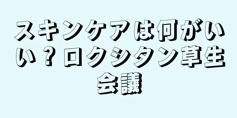 スキンケアは何がいい？ロクシタン草生会議