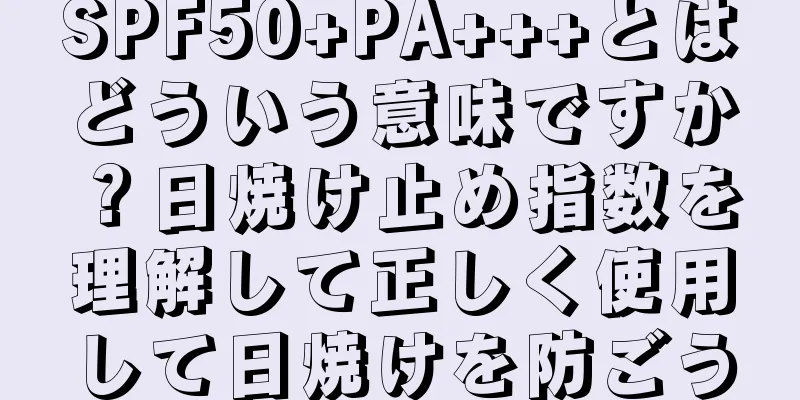 SPF50+PA+++とはどういう意味ですか？日焼け止め指数を理解して正しく使用して日焼けを防ごう