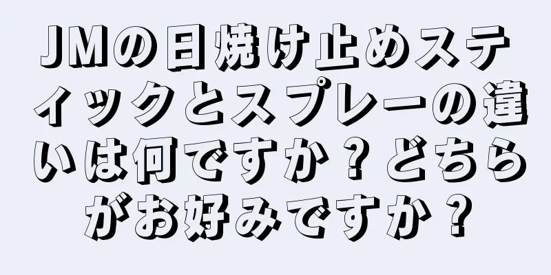 JMの日焼け止めスティックとスプレーの違いは何ですか？どちらがお好みですか？