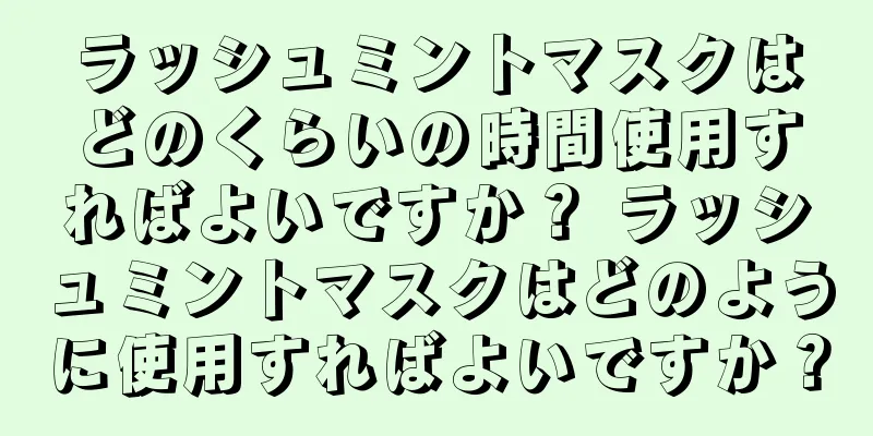 ラッシュミントマスクはどのくらいの時間使用すればよいですか？ ラッシュミントマスクはどのように使用すればよいですか？