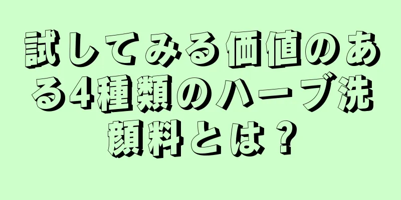 試してみる価値のある4種類のハーブ洗顔料とは？