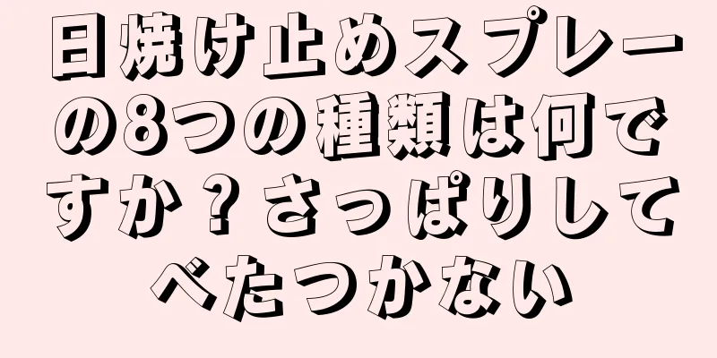 日焼け止めスプレーの8つの種類は何ですか？さっぱりしてべたつかない