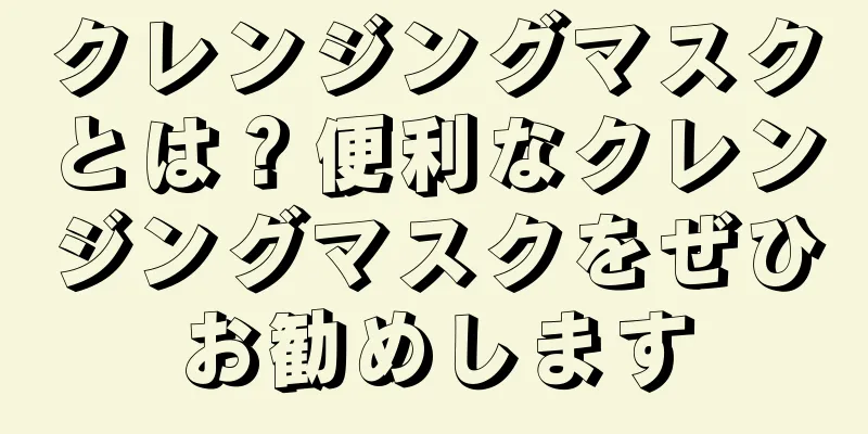 クレンジングマスクとは？便利なクレンジングマスクをぜひお勧めします