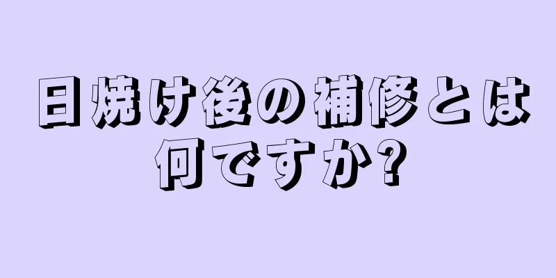 日焼け後の補修とは何ですか?