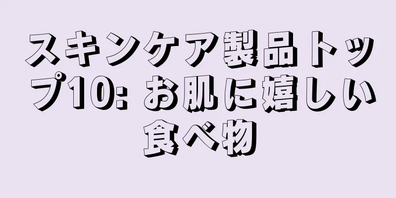 スキンケア製品トップ10: お肌に嬉しい食べ物