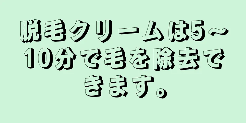 脱毛クリームは5〜10分で毛を除去できます。