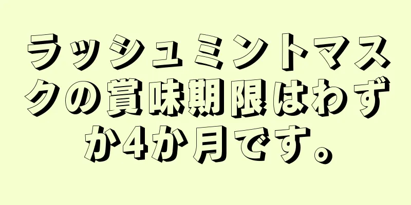 ラッシュミントマスクの賞味期限はわずか4か月です。