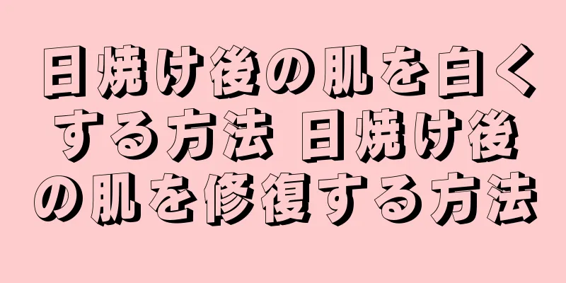 日焼け後の肌を白くする方法 日焼け後の肌を修復する方法