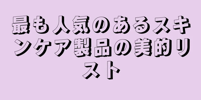 最も人気のあるスキンケア製品の美的リスト