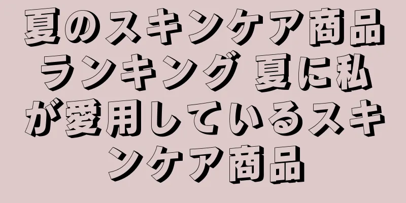 夏のスキンケア商品ランキング 夏に私が愛用しているスキンケア商品
