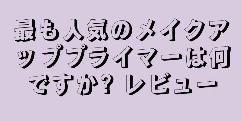 最も人気のメイクアッププライマーは何ですか? レビュー