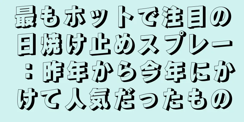 最もホットで注目の日焼け止めスプレー：昨年から今年にかけて人気だったもの