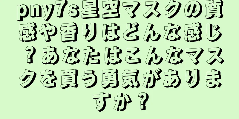 pny7s星空マスクの質感や香りはどんな感じ？あなたはこんなマスクを買う勇気がありますか？