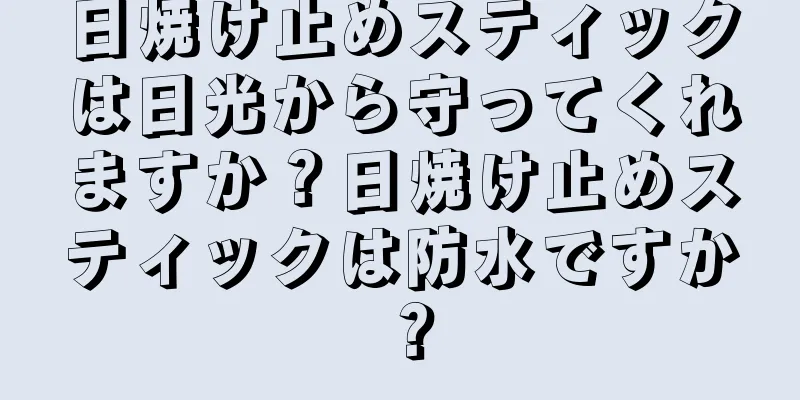 日焼け止めスティックは日光から守ってくれますか？日焼け止めスティックは防水ですか？