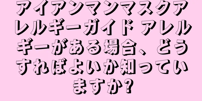 アイアンマンマスクアレルギーガイド アレルギーがある場合、どうすればよいか知っていますか?